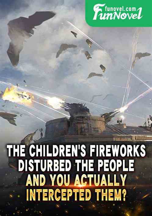 The childrens fireworks disturbed the people, and you actually intercepted them?