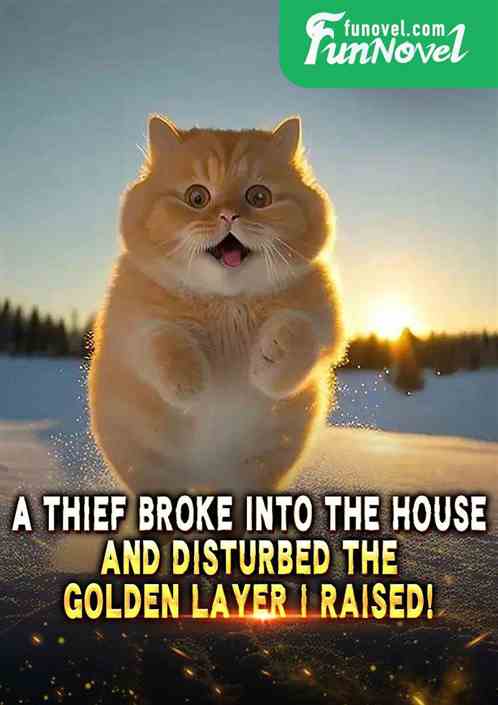 A thief broke into the house and disturbed the golden layer I raised!