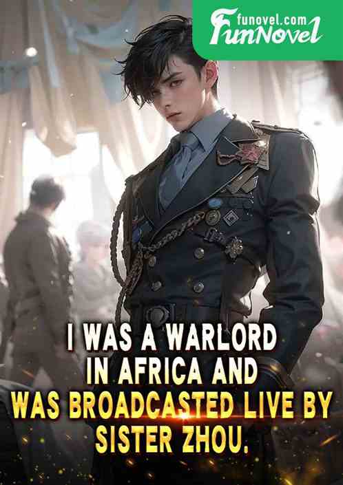 I was a warlord in Africa and was broadcasted live by Sister Zhou.