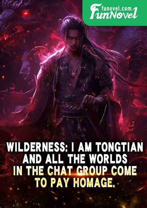 Wilderness: I am Tongtian, and all the worlds in the chat group come to pay homage.