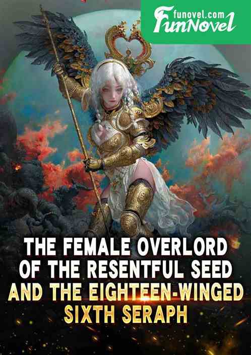 The Female Overlord of the Resentful Seed and the Eighteen-Winged Sixth Seraph