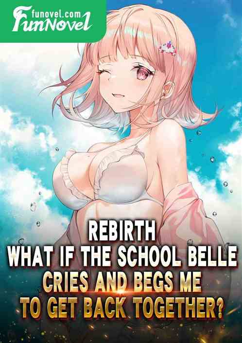 Rebirth: What if the school belle cries and begs me to get back together?