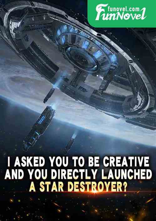 I asked you to be creative, and you directly launched a Star Destroyer?