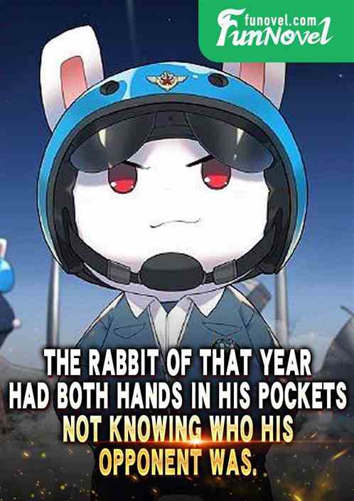 The Rabbit of That Year had both hands in his pockets, not knowing who his opponent was.