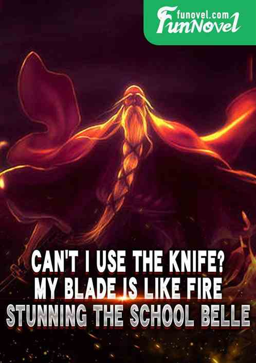 Cant I use the knife? My blade is like fire, stunning the school belle