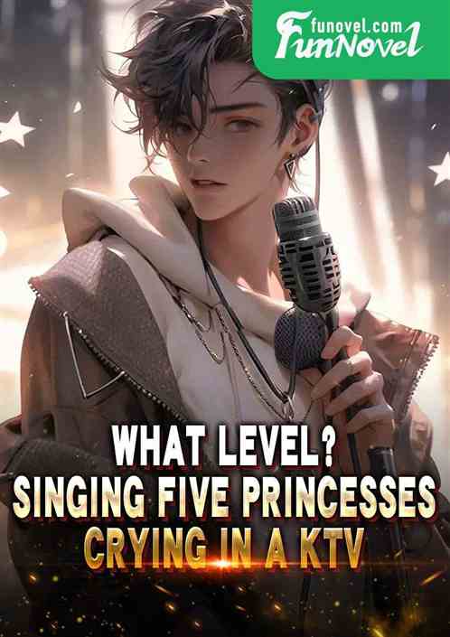 What level? Singing five princesses crying in a KTV