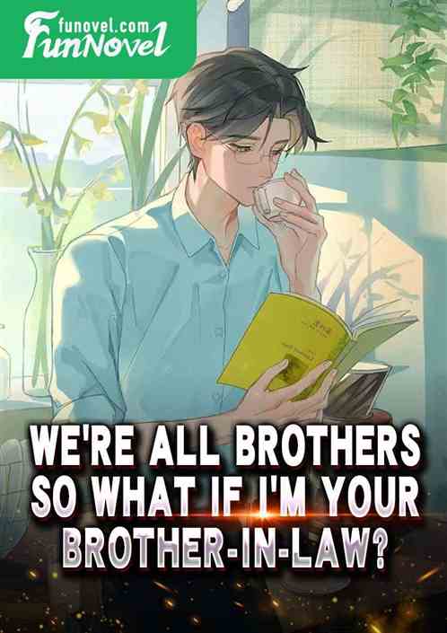 Were all brothers, so what if Im your brother-in-law?