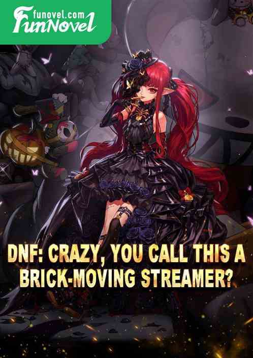 dnf: Crazy, you call this a brick-moving streamer?