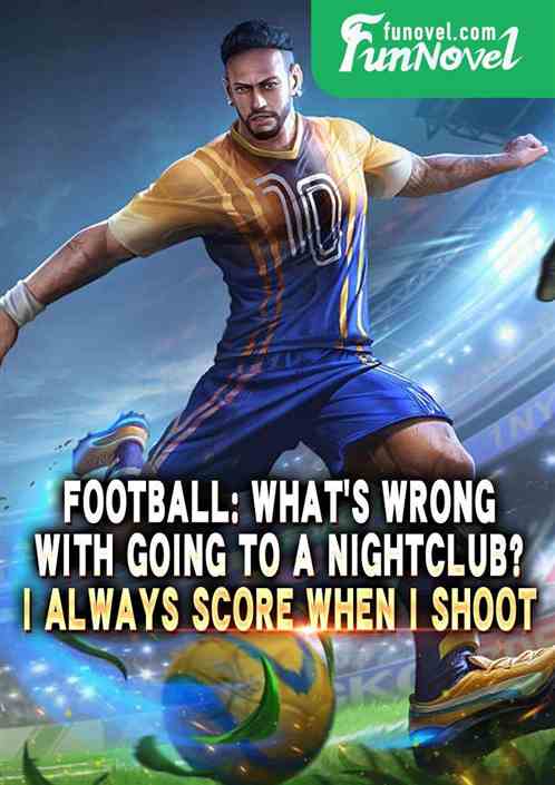 Football: Whats wrong with going to a nightclub? I always score when I shoot