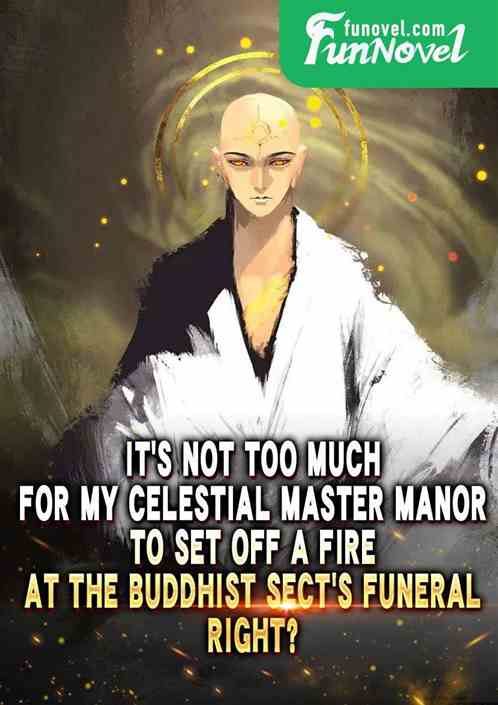 Its not too much for my Celestial Master Manor to set off a fire at the Buddhist Sects funeral, right?