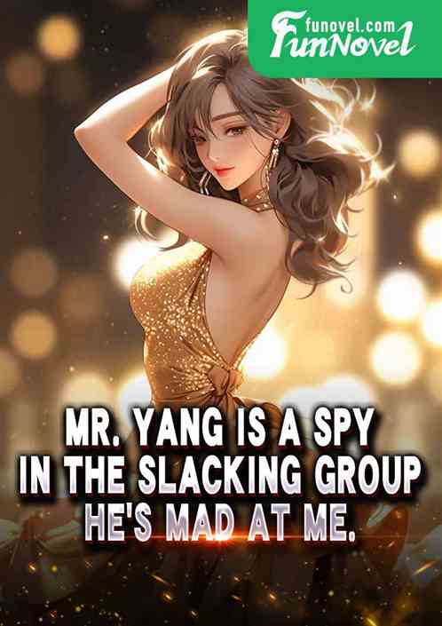 Mr. Yang is a spy in the slacking group. Hes mad at me.