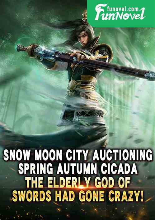 Snow Moon City auctioning Spring Autumn Cicada, the elderly God of Swords had gone crazy!