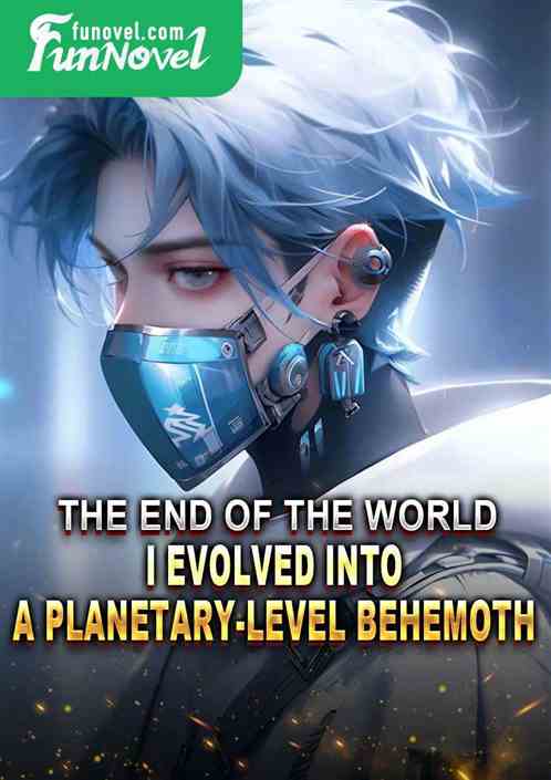 The end of the world, I evolved into a planetary-level behemoth