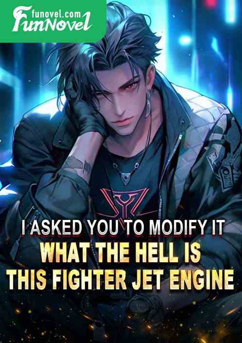 I asked you to modify it. What the hell is this fighter jet engine?