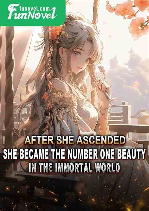 After she ascended, she became the number one beauty in the immortal world