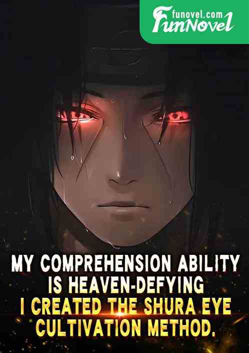 My comprehension ability is heaven-defying. I created the Shura Eye cultivation method.