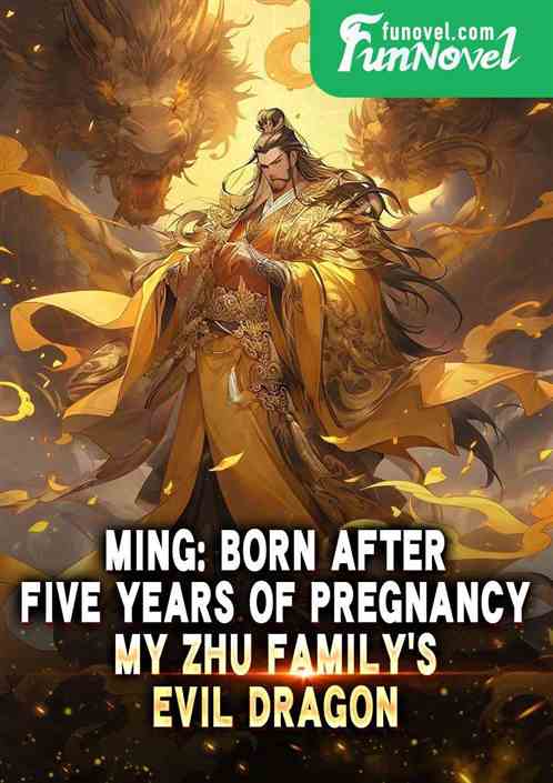 Ming: Born after five years of pregnancy, my Zhu familys evil dragon