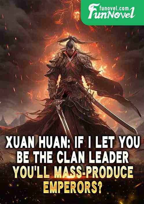 Xuan Huan: If I let you be the clan leader, youll mass-produce Emperors?