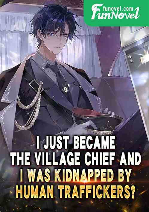 I just became the village chief and I was kidnapped by human traffickers?