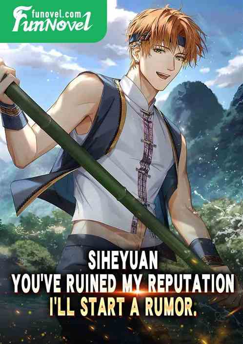 Siheyuan: Youve ruined my reputation. Ill start a rumor.