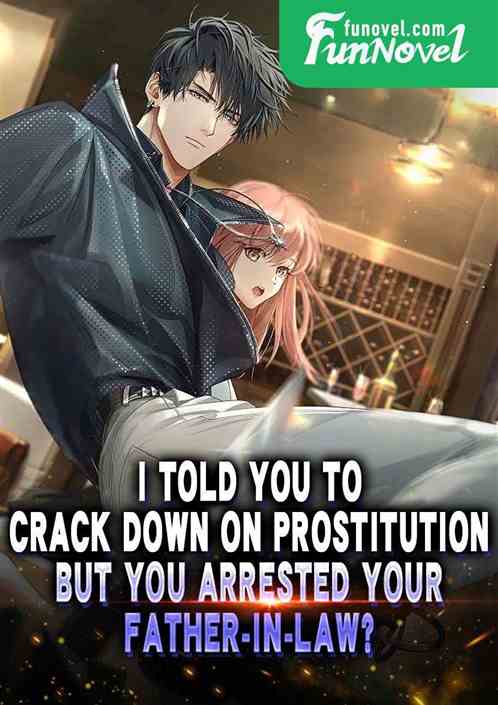 I told you to crack down on prostitution, but you arrested your father-in-law?