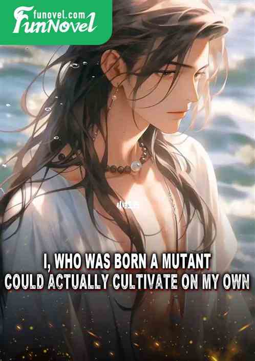 I, who was born a mutant, could actually cultivate on my own