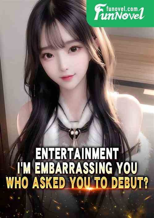 Entertainment: Im embarrassing you. Who asked you to debut?