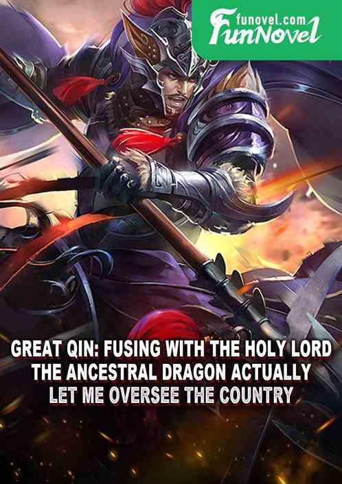 Great Qin: Fusing with the Holy Lord, the Ancestral Dragon actually let me oversee the country