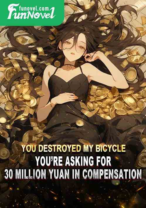 You destroyed my bicycle, youre asking for 30 million yuan in compensation