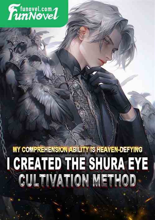 My comprehension ability is heaven-defying. I created the Shura Eye cultivation method.