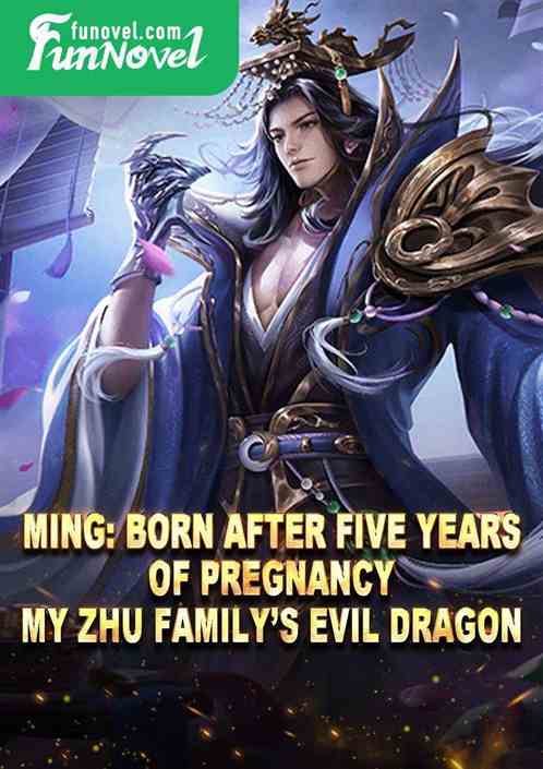 Ming: Born after five years of pregnancy, my Zhu familys evil dragon