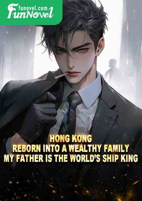 Hong Kong: Reborn into a wealthy family, my father is the worlds ship king