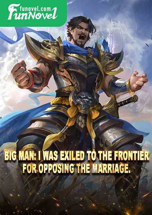 Big Man: I was exiled to the frontier for opposing the marriage.