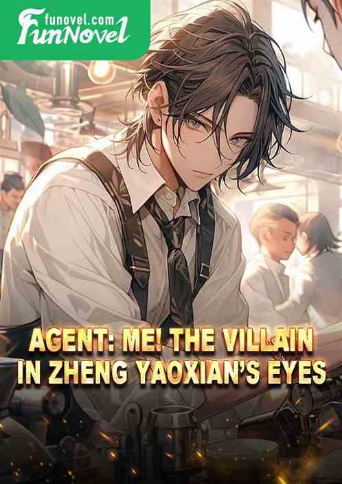 Agent: Me! The villain in Zheng Yaoxians eyes!