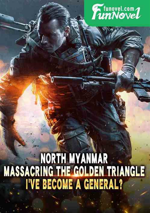 North Myanmar: Massacring the Golden Triangle, Ive become a general?