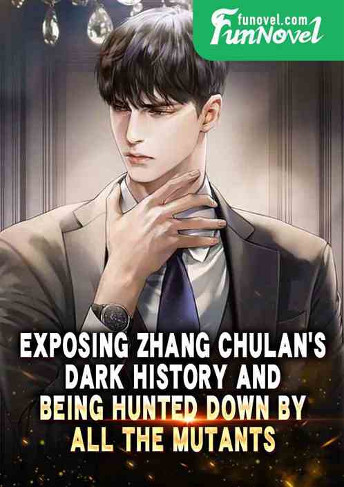 Exposing Zhang Chulans dark history and being hunted down by all the mutants