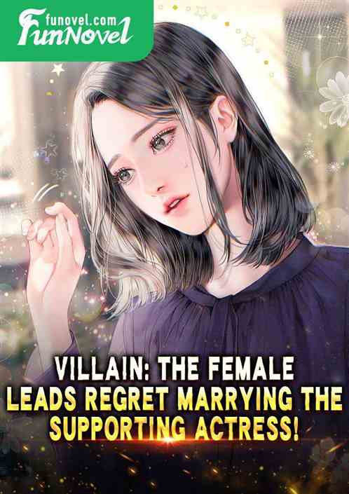 Villain: The female leads regret marrying the supporting actress!