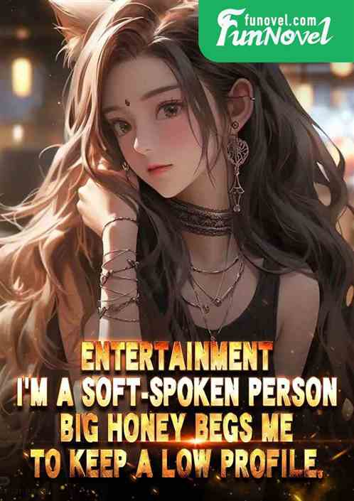 Entertainment: Im a soft-spoken person. Big honey begs me to keep a low profile.