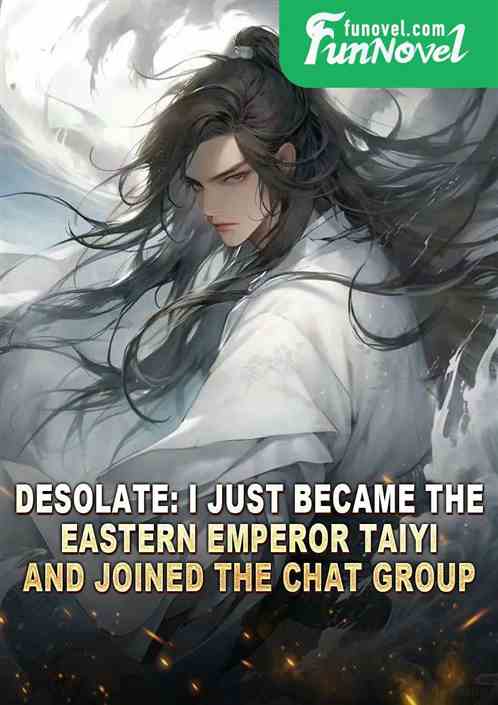 Desolate: I just became the Eastern Emperor Taiyi and joined the chat group.