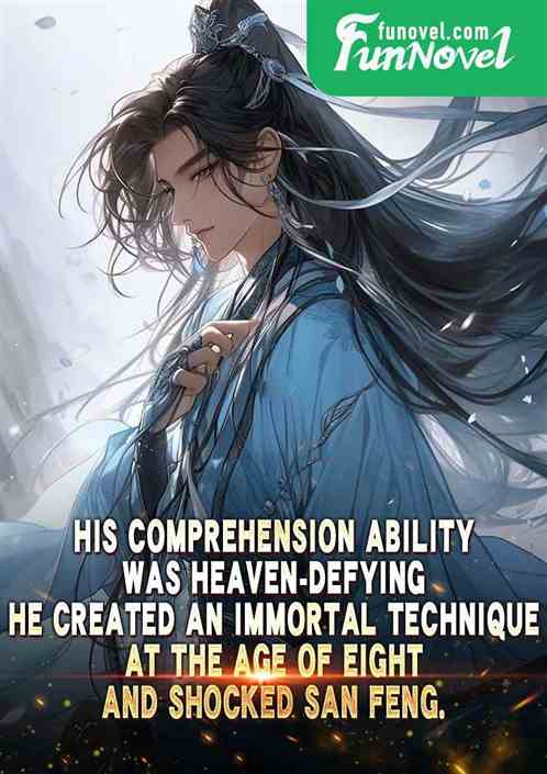 His comprehension ability was heaven-defying. He created an immortal technique at the age of eight and shocked San Feng.