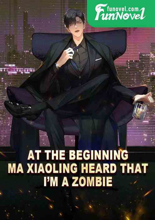 At the beginning, Ma Xiaoling heard that Im a zombie