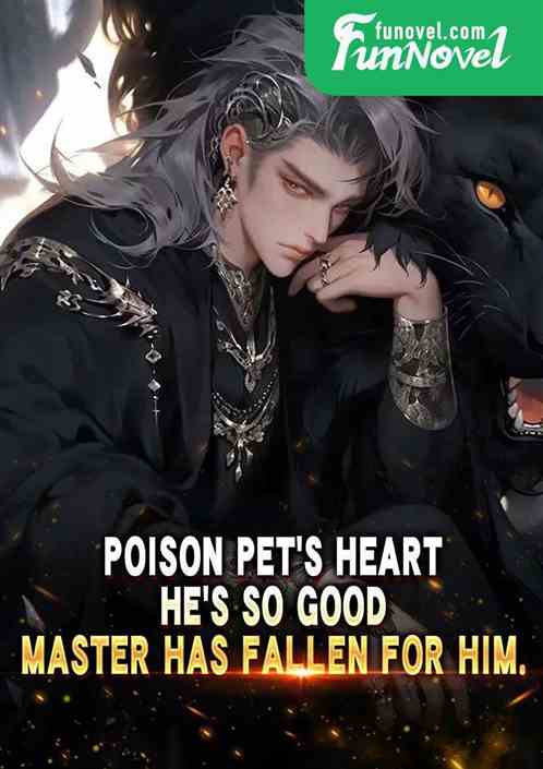 Poison Pets Heart: Hes so good, Master has fallen for him.