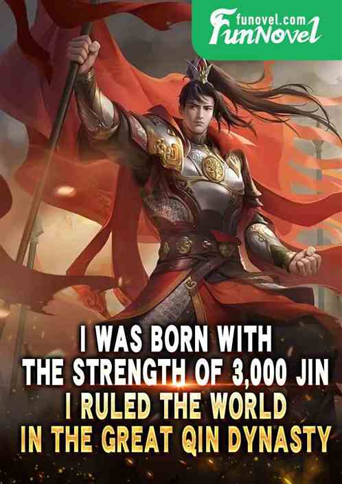 I was born with the strength of 3,000 Jin, I ruled the world in the Great Qin Dynasty