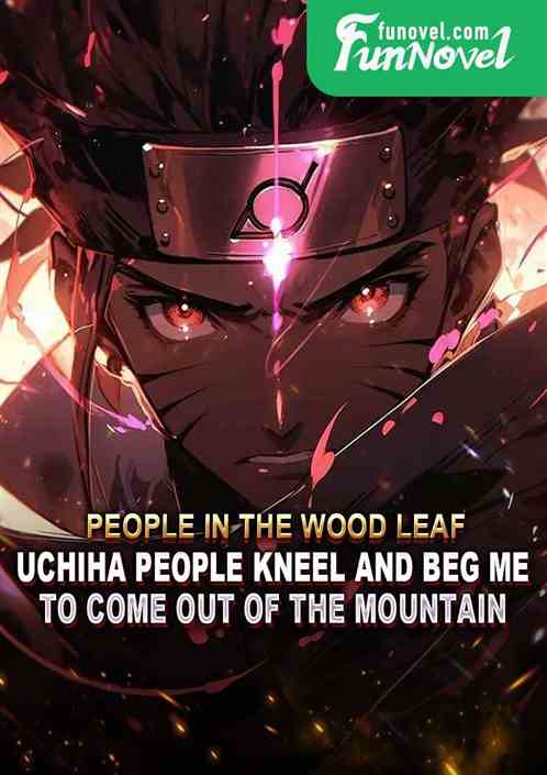 People in the wood leaf: Uchiha people kneel and beg me to come out of the mountain