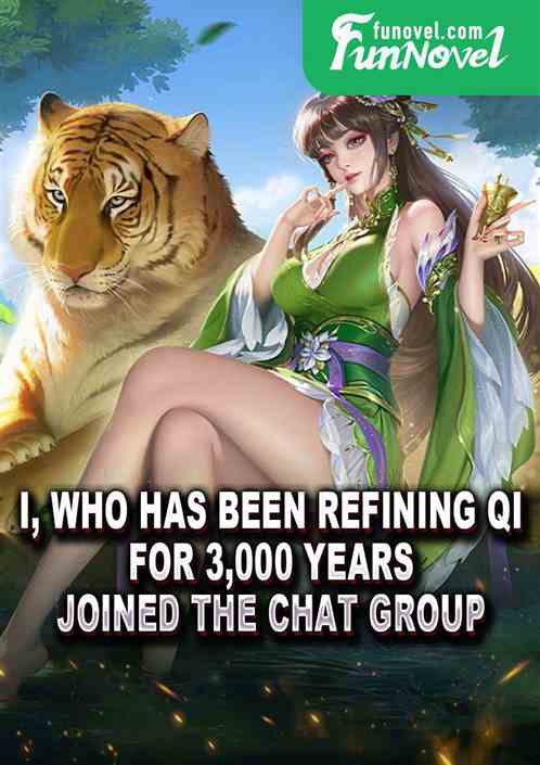 I, who has been refining Qi for 3,000 years, joined the chat group