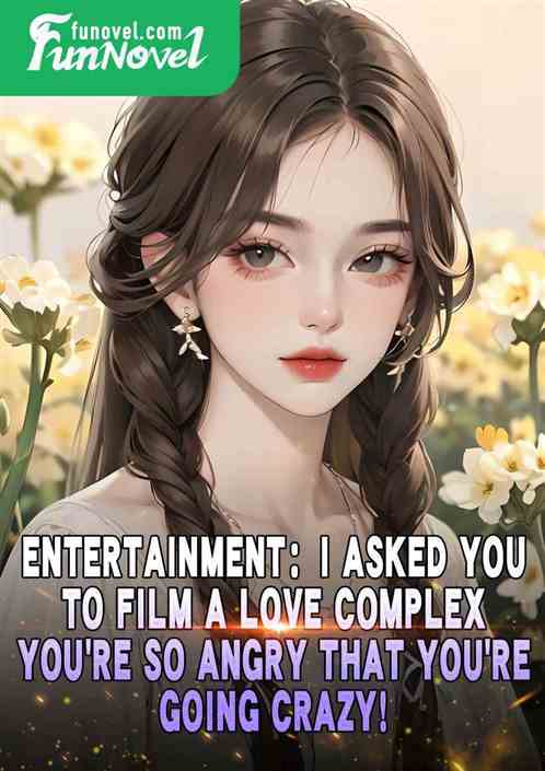 Entertainment: I asked you to film a love complex, youre so angry that youre going crazy!