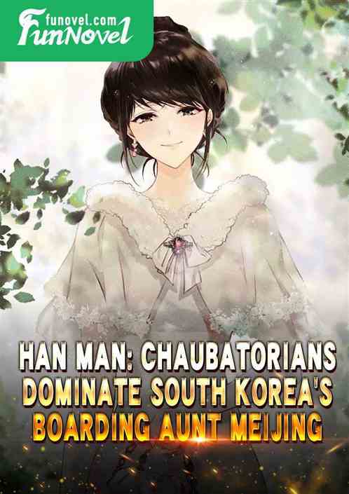 Han Man: Chaubatorians dominate South Koreas boarding aunt Meijing